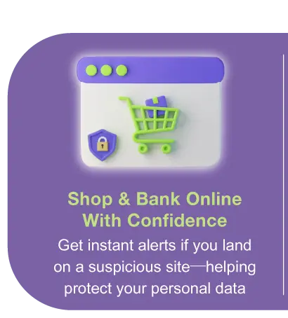 Shop & Bank Online With Confidence - Get instant alerts if you land on a suspicious site—helping protect your personal data​