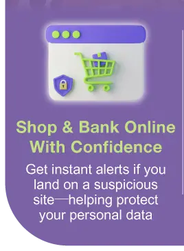 Shop & Bank Online With Confidence - Get instant alerts if you land on a suspicious site—helping protect your personal data​