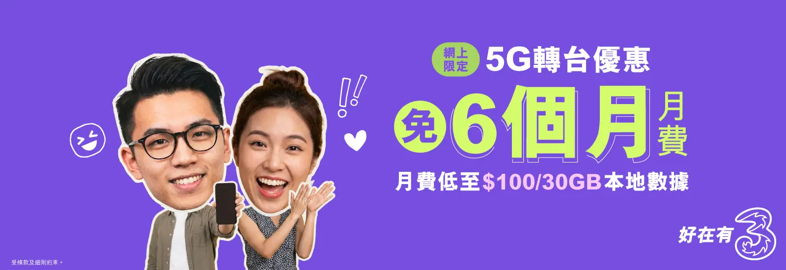 轉台嚟3香港,尊享網上限定優惠!指定5G月費計劃免6個月月費兼送內地及澳門數據,月費低至$100/30GB!仲有行政費減免,立即上台!