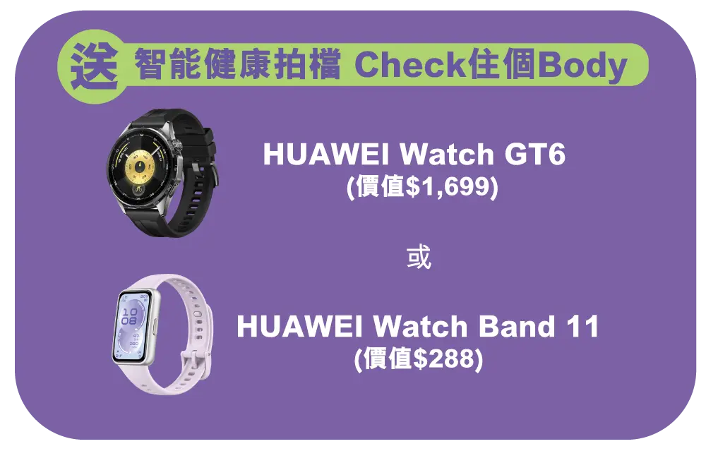 送智能健康拍檔 Check住個Body：HUAWEI Watch GT6 ​ (價值$1,699) 或 HUAWEI  Watch Band 11​ (價值$288)​