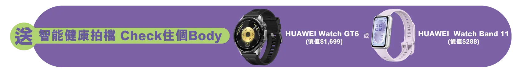 送智能健康拍檔 Check住個Body：HUAWEI Watch GT6 ​ (價值$1,699) 或 HUAWEI  Watch Band 11​ (價值$288)​